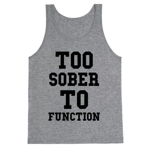 Too Sober to Function Tank Tops | LookHUMAN