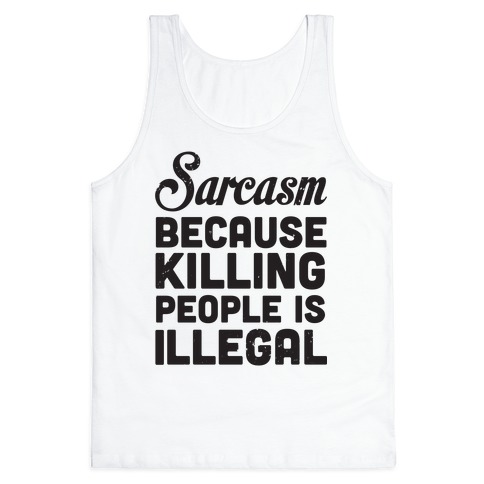 Sarcasm Because Killing People Is Illegal Tank Top