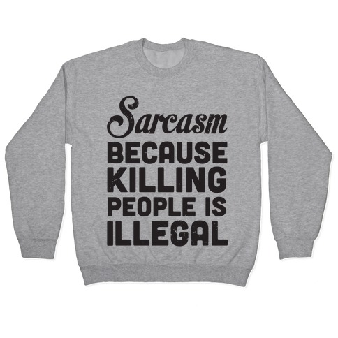 Sarcasm Because Killing People Is Illegal Pullover