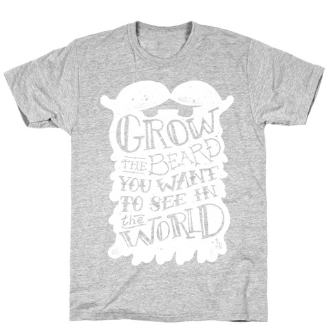 Grow the Beard You Want to See in the World T-Shirt