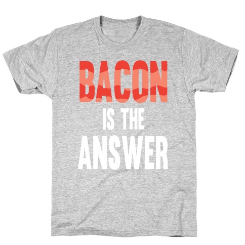 Bacon is the Answer T-Shirt