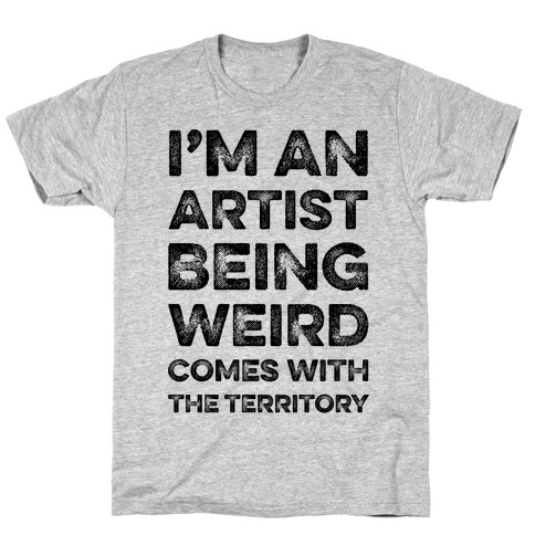 I'm An Artist Being Weird Comes With The Territory T-Shirt