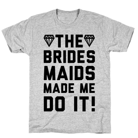 The Bridesmaids Made Me Do It T-Shirt