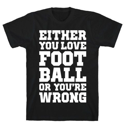 Either You Love Football Or You're Wrong T-Shirt