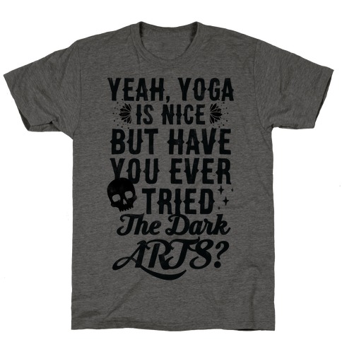 Yeah Yoga Is Nice But Have You Ever Tried The Dark Arts? T-Shirt