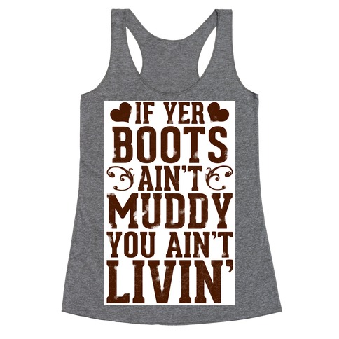 If Yer Boots Ain't Muddy, You Ain't Livin' Racerback Tank Top