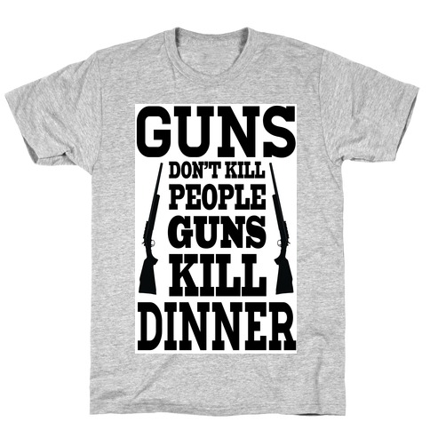 Gun's Don't Kill People. They Kill Dinner. T-Shirt