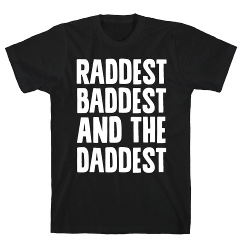 Raddest Baddest and The Daddest T-Shirt