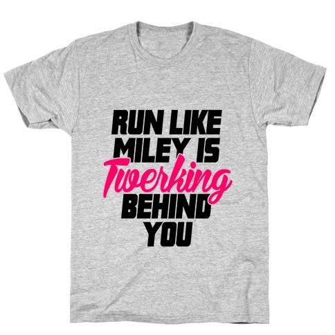 Run Like Miley Is Twerking Behind You T-Shirt