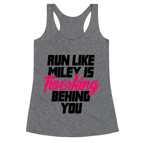 Run Like Miley Is Twerking Behind You Racerback Tank Top