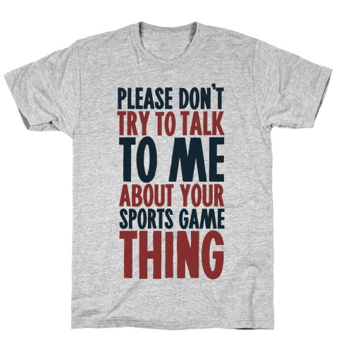 Don't Try to Talk to Me About Your Sports Game Thing T-Shirt