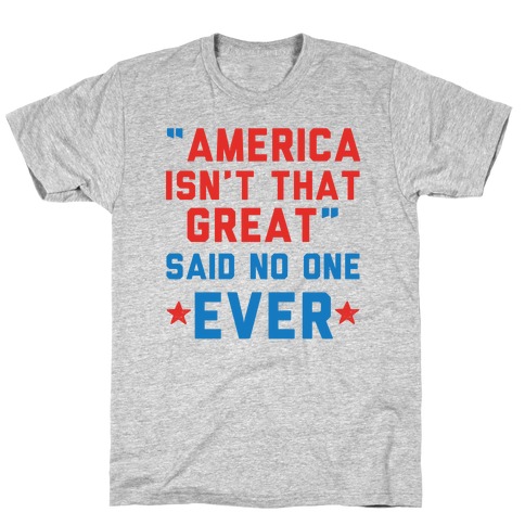 America isn't That Great Said No One Ever T-Shirt