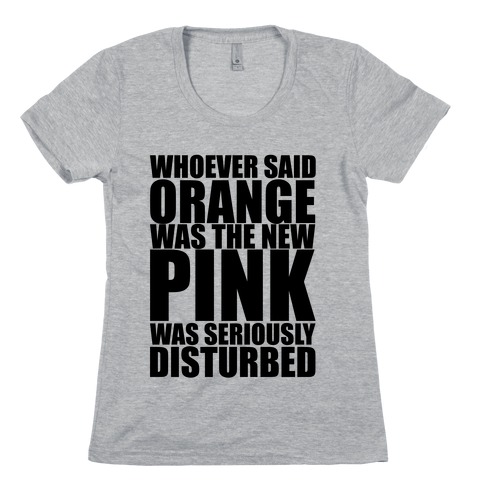 Whoever Said Orange Is The New Pink Was Seriously Disturbed Womens T-Shirt