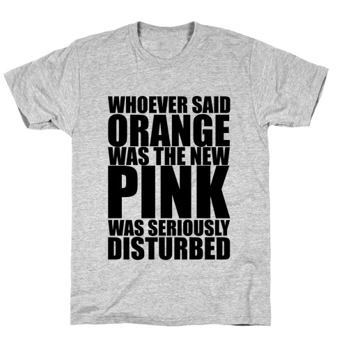 Whoever Said Orange Is The New Pink Was Seriously Disturbed T-Shirt