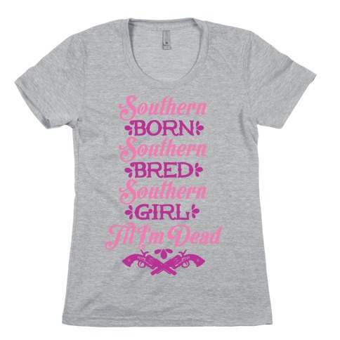 Southern Born, Southern Bred, Southern Girl 'Til I'm Dead Womens T-Shirt