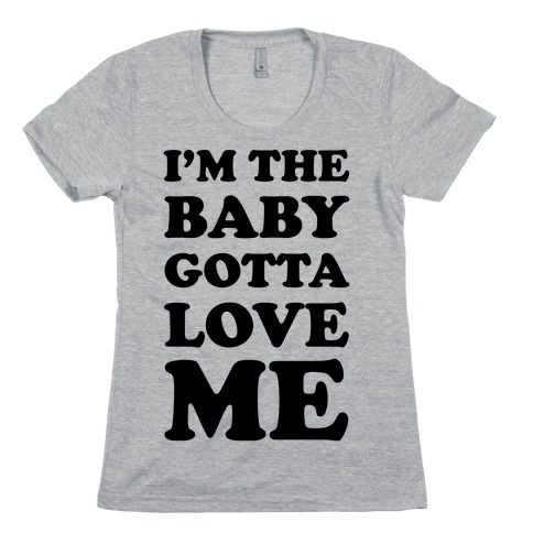 I'm the Baby Gotta Love Me Womens T-Shirt
