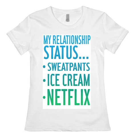My Relationship Status: Sweatpants, Ice-cream, and Netflix! Womens T-Shirt