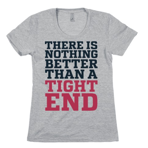 There is Nothing Better Than a Tight End Womens T-Shirt