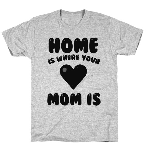 Home Is Where Your Mom Is T-Shirt