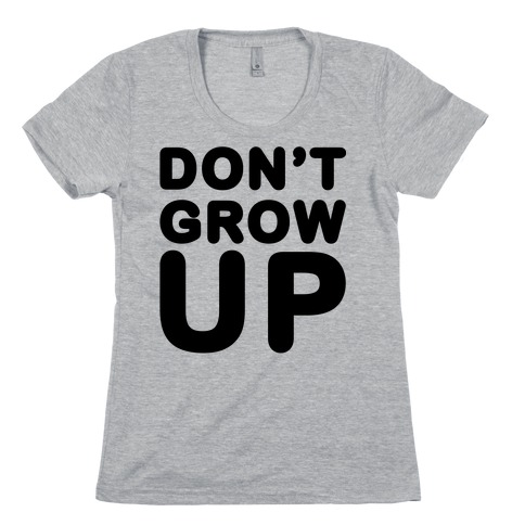 Don't Grow Up Womens T-Shirt
