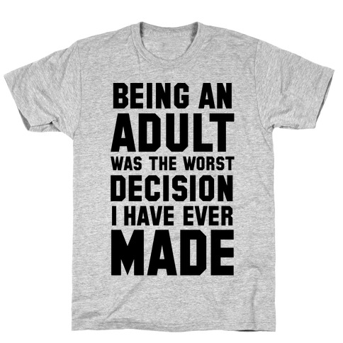 Being An Adult Was The Worst Decision I Have Ever Made T-Shirt | LookHUMAN