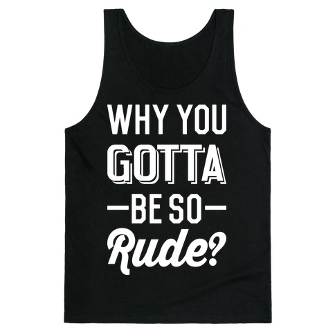 Why You Gotta Be So Rude? Tank Top