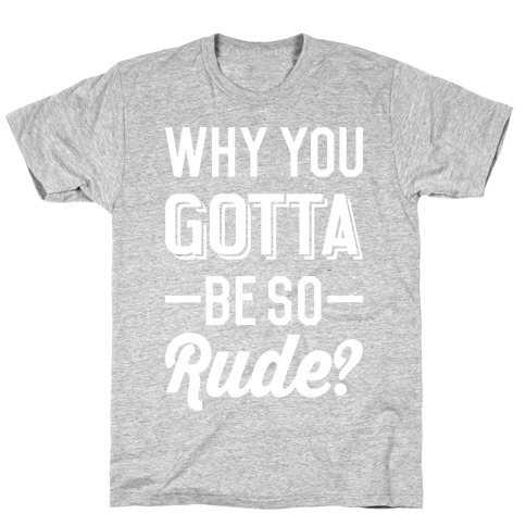 Why You Gotta Be So Rude? T-Shirts | LookHUMAN
