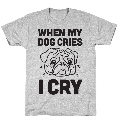 When My Dog Cries, I Cry T-Shirt