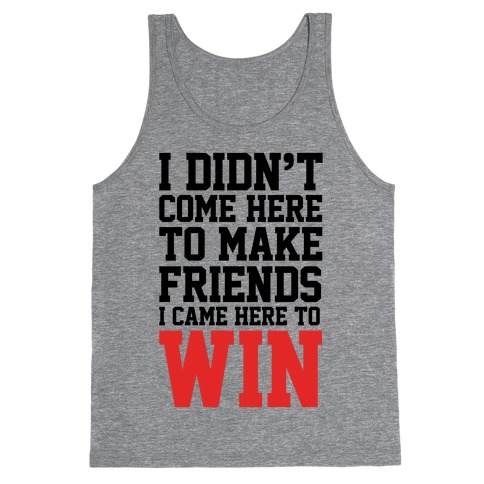 I Didn't Come Here To Make Friends, I Came Here To Win Tank Tops ...