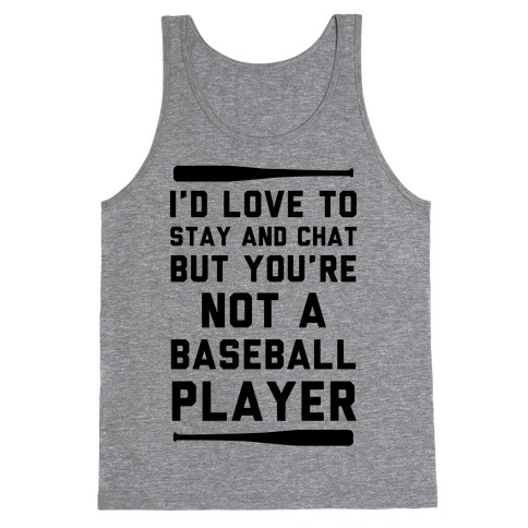 I'd Love To Stay And Chat But You're Not A Baseball Player Tank Top