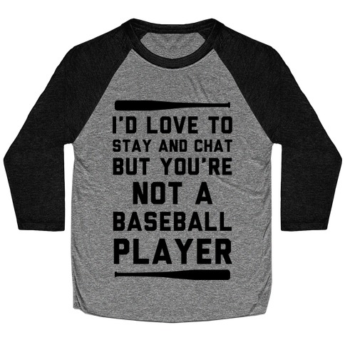 I'd Love To Stay And Chat But You're Not A Baseball Player Baseball Tee
