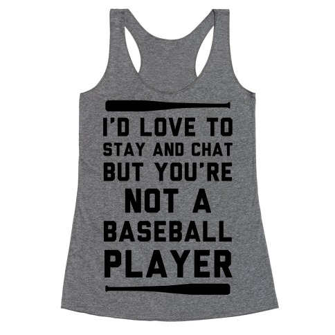 I'd Love To Stay And Chat But You're Not A Baseball Player Racerback Tank Top