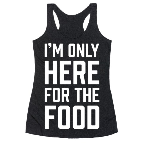 I'm Only Here For The Food Racerback Tank Top