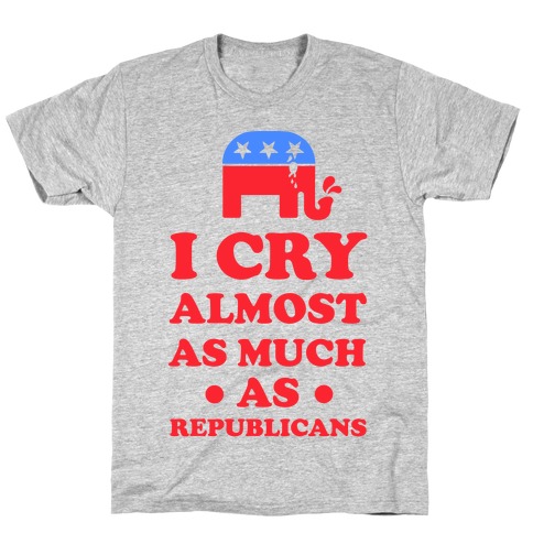 I Cry Almost as Much as Republicans T-Shirt