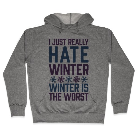 I Just Really Hate Winter, Winter Is The Worst Hooded Sweatshirt