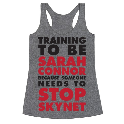 Training To Be Sarah Connor Because Someone Needs To Stop Skynet Racerback Tank Top