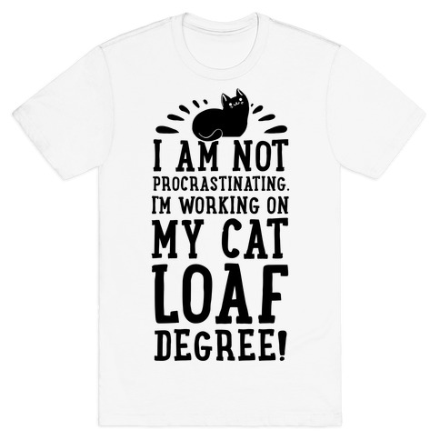 I M Not Procrastinating I M Working On My Cat Loaf Degree T Shirts Lookhuman