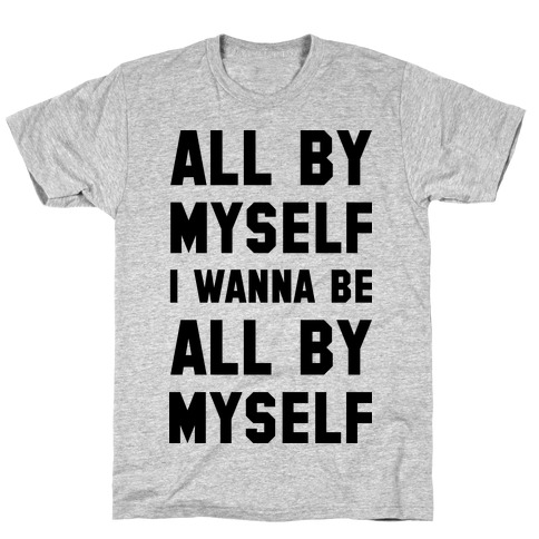 All By Myself I Wanna Be All By Myself T-Shirt