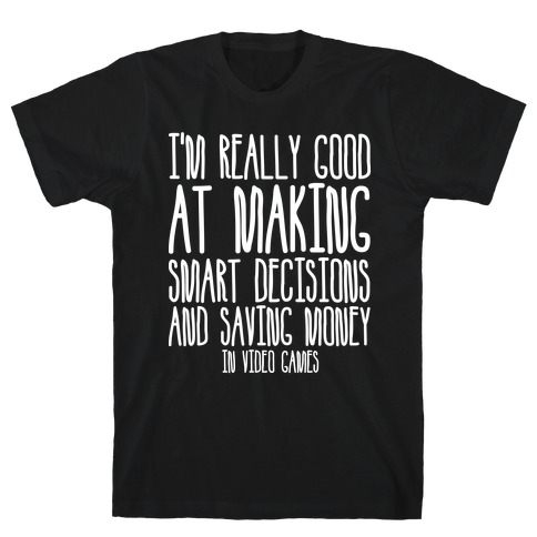 I'm Really Good At Making Smart Decisions And Saving Money In Video Games T-Shirt