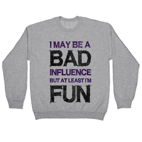 I May Be A Bad Influence But At Least I'm Fun Pullovers | LookHUMAN