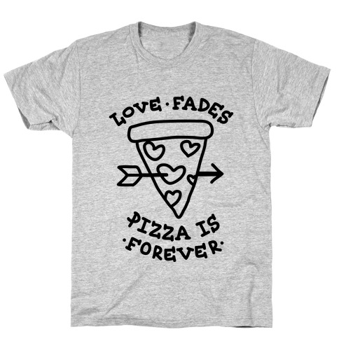 Love Fades, Pizza Is Forever T-Shirt