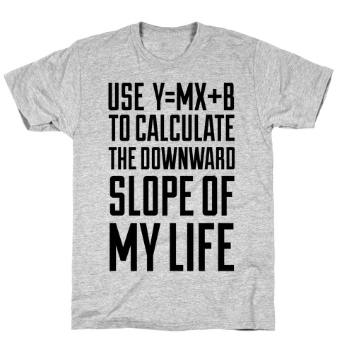 Use Y=MX+B To Calculate The Downward Slope Of My Life T-Shirt