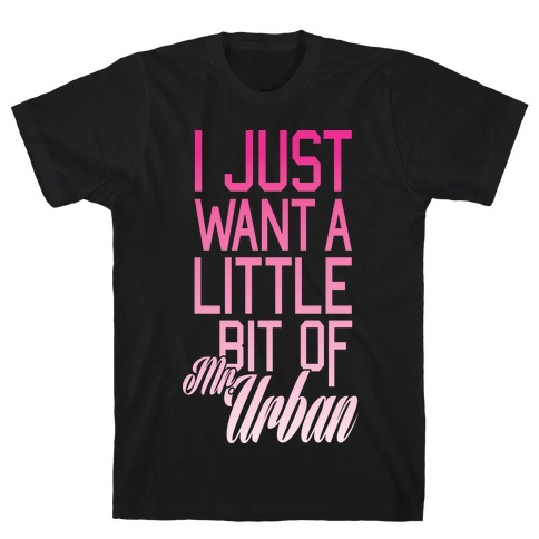I Just Want A Little Bit Of Mr. Urban T-Shirt