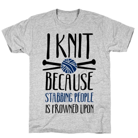 I Knit Because Stabbing People Is Frowned Upon T-Shirt