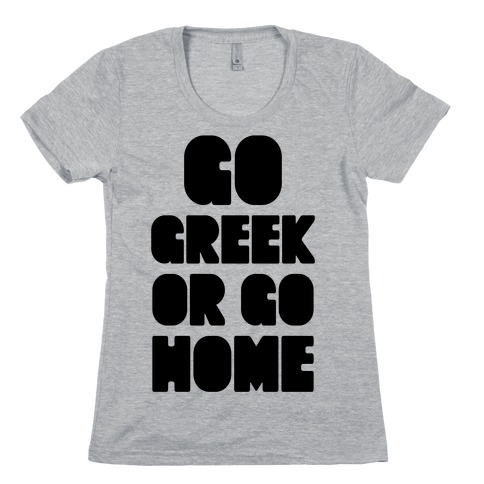 Go Greek Or Go Home Womens T-Shirt