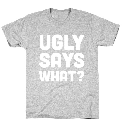 Ugly Says What? T-Shirt