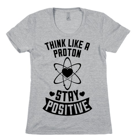 Think Like A Proton (Stay Positive) Womens T-Shirt