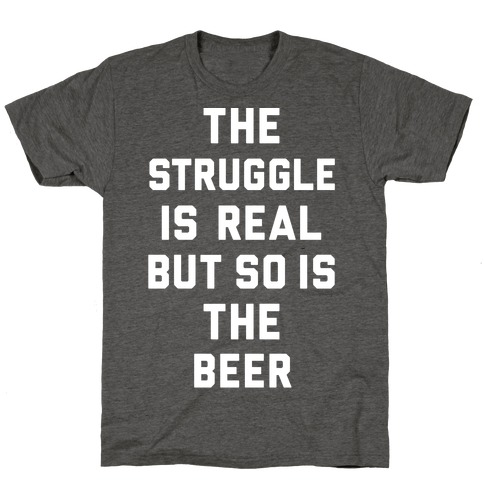 The Struggle Is Real But So Is The Beer T-Shirt