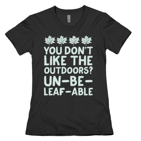 You Don't Like The Outdoors? Un-be-leaf-able Womens T-Shirt