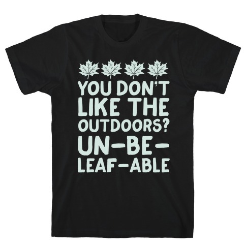 You Don't Like The Outdoors? Un-be-leaf-able T-Shirt